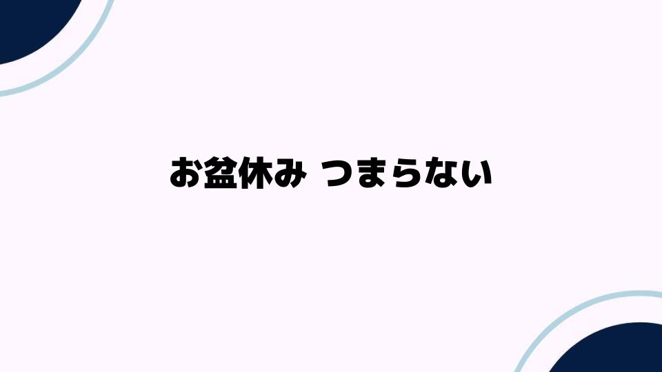 お盆休み つまらないあなたへ。楽しく過ごす方法とは？